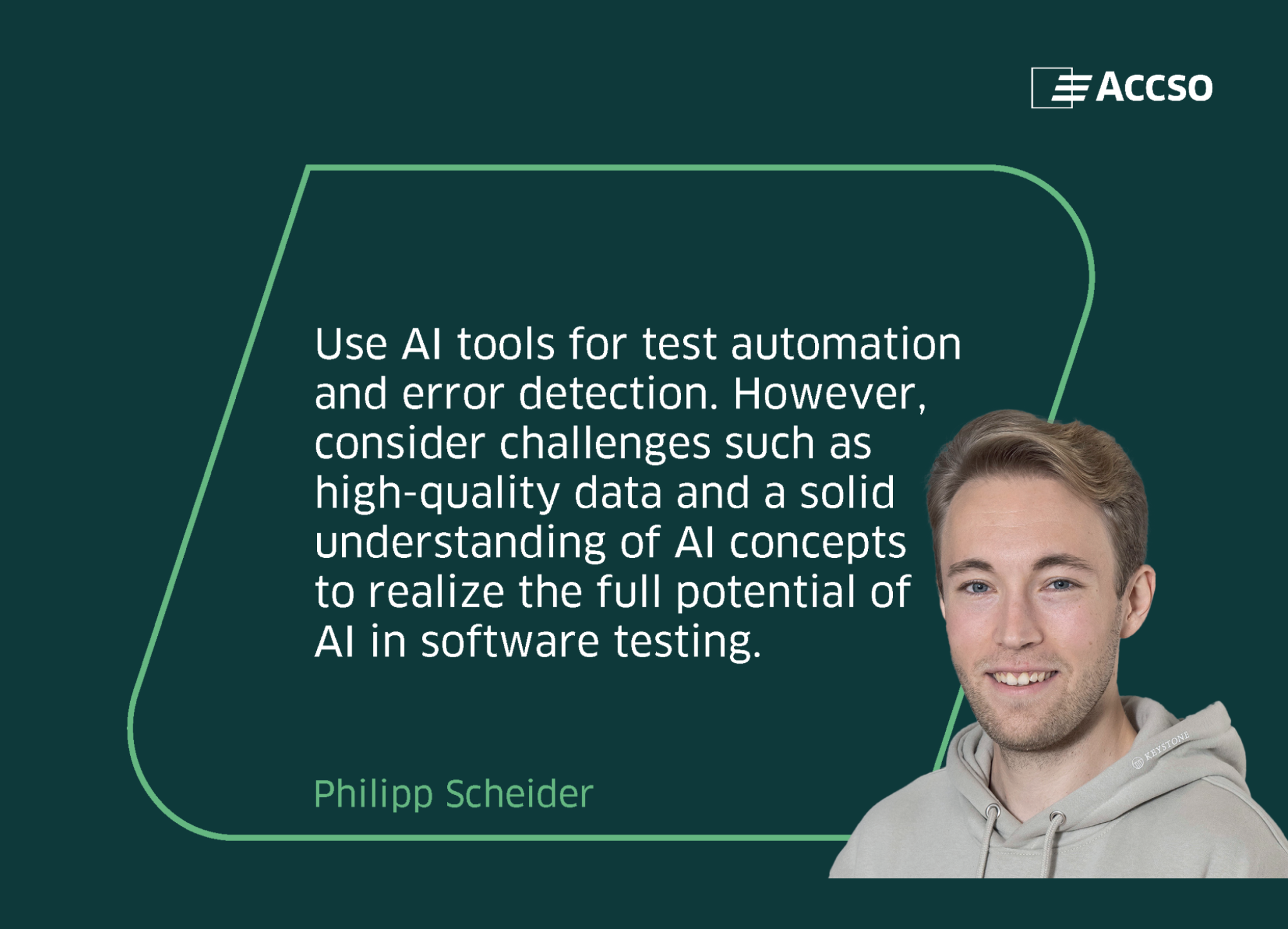 Quote from Philipp Schneider. Use AI tools for test automation and error detection. However, consider challenges such as high-quality data and a solid understanding of AI concepts to realize the full potential of AI in software testing.